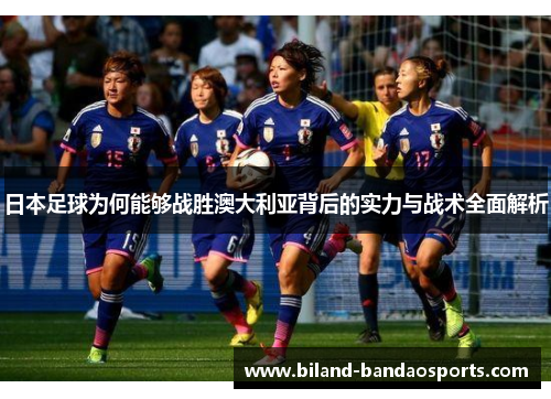 日本足球为何能够战胜澳大利亚背后的实力与战术全面解析