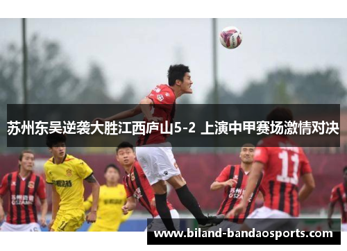 苏州东吴逆袭大胜江西庐山5-2 上演中甲赛场激情对决