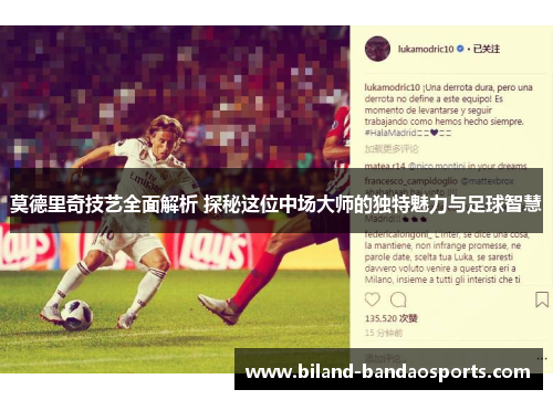 莫德里奇技艺全面解析 探秘这位中场大师的独特魅力与足球智慧