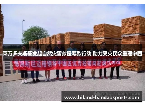莱万多夫斯基发起自然灾害救援筹款行动 助力受灾民众重建家园