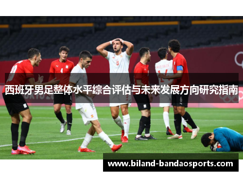 西班牙男足整体水平综合评估与未来发展方向研究指南